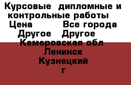 Курсовые, дипломные и контрольные работы! › Цена ­ 100 - Все города Другое » Другое   . Кемеровская обл.,Ленинск-Кузнецкий г.